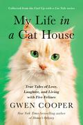 My Life in a Cat House: True Tales of Love, Laughter, and Living with Five Felines by Gwen Cooper
