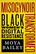 Misogynoir Transformed: Black Women’s Digital Resistance (Intersections: Transdisciplinary Perspectives on Genders and Sexualities #1) by Moya Bailey