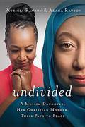 Undivided: A Muslim Daughter, Her Christian Mother, Their Path to Peace by Patricia Raybon