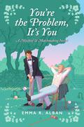 You're the Problem, It's You (Mischief & Matchmaking #2) by Emma R. Alban