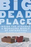 Big Dead Place: Inside the Strange and Menacing World of Antarctica by Nicholas Johnson