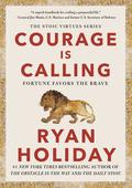 Courage Is Calling: Fortune Favors the Brave (Stoic Virtue Series #1) by Ryan Holiday