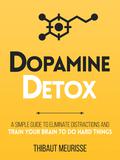 Dopamine Detox : A Short Guide to Remove Distractions and Get Your Brain to Do Hard Things (Productivity Series #1) by Thibaut Meurisse