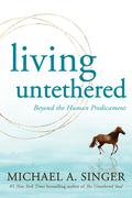 Living Untethered: Beyond the Human Predicament by Michael A. Singer