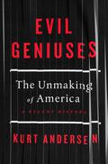 Evil Geniuses: The Unmaking of America by Kurt Andersen