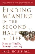 Finding Meaning in the Second Half of Life: How to Finally, Really Grow Up by James Hollis