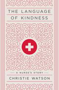 The Language of Kindness: A Nurse's Story by Christie Watson