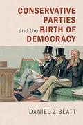 Conservative Parties and the Birth of Democracy (Cambridge Studies in Comparative Politics #1) by Daniel Ziblatt