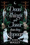 Dead Things Are Closer Than They Appear by Robin Wasley