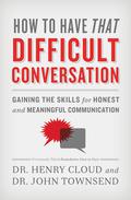 How to Have That Difficult Conversation: Gaining the Skills for Honest and Meaningful Communication by Henry Cloud