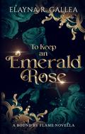 To Keep an Emerald Rose (Bound by Flame #1) by Elayna R. Gallea