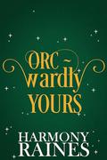 Orc-wardly Yours: A Small Town Cozy Monster Romance by Harmony Raines