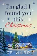 I'm Glad I Found You This Christmas by C.P. Ward