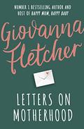 Letters on Motherhood: The heartwarming and inspiring collection of letters perfect for Mother’s Day by Giovanna Fletcher