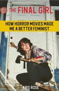 The Final Girl How Horror Movie’s Made Me A Better Feminist by Kris Rose