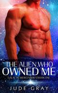 The Alien Who Owned Me (Galactic Mercenaries #1) by Jude Gray