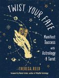 Twist Your Fate: Manifest Success with Astrology and Tarot by Theresa Reed