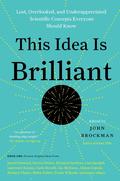 This Idea Is Brilliant: Lost, Overlooked, and Underappreciated Scientific Concepts Everyone Should Know (Edge Question #1) by John Brockman