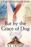 But by the Grace of Dog (Four-Legged Friends #1) by A.F. Henley