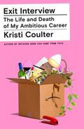 Exit Interview: The Life and Death of My Ambitious Career by Kristi Coulter
