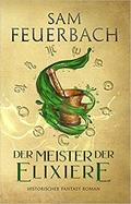 Der Meister der Elixiere (Die Alchemisten Saga #1) by Sam Feuerbach