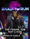 Shadowrun: The Frame Job: Part 3: Rude (Shadowrun: The Frame Job #1) by Bryan C.P. Steele