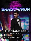 Shadowrun: The Frame Job: Part 1: Yu (Shadowrun: The Frame Job #1) by Dylan Birtolo