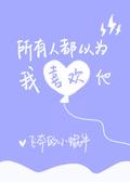 所有人都以为我喜欢他 [Everyone Thinks That I like Him] by 飞奔的小蜗牛