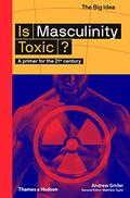 Is Masculinity Toxic? (The Big Idea Series) (The Big Idea Series): A Primer for the 21st Century (The Big Idea #1) by Andrew Smiler