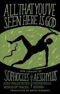All That You've Seen Here Is God: New Versions of Four Greek Tragedies Sophocles' Ajax, Philoctetes, Women of Trachis; Aeschylus' Prometheus Bound by Sophocles
