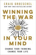 Winning the War in Your Mind: Change Your Thinking, Change Your Life by Craig Groeschel
