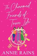 The Charmed Friends of Trove Isle by Annie Rains
