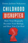 Childhood Disrupted: How Your Biography Becomes Your Biology, and How You Can Heal by Donna Jackson Nakazawa