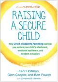 Raising a Secure Child: How Circle of Security Parenting Can Help You Nurture Your Child's Attachment, Emotional Resilience, and Freedom to Explore by Daniel J. Siegel