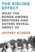 The Sibling Effect: What the Bonds Among Brothers and Sisters Reveal About Us by Jeffrey Kluger
