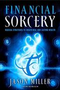 Financial Sorcery: Magical Strategies to Create Real and Lasting Wealth by Jason Miller