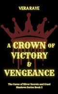 A Crown of Victory and Vengeance (The Curse of Silver Secrets and Cruel Shadows #2) by Vera Raye
