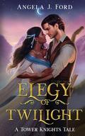 Elegy of Twilight: A Fantasy Romance (Tower Knights #5) by Angela J. Ford