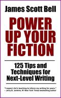 Power Up Your Fiction: 125 Tips and Techniques for Next-Level Writing by James Scott Bell