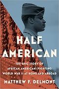 Half American: The Epic Story of African Americans Fighting World War II at Home and Abroad by Matthew F. Delmont