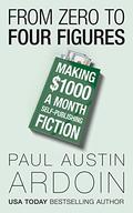 From Zero to Four Figures: Making $1000 a Month Self-Publishing Fiction by Paul Austin Ardoin