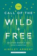 The Call of the Wild and Free: Reclaiming Wonder in Your Child's Education by Ainsley Arment