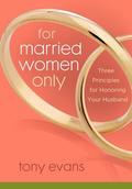For Married Women Only: Three Principles for Honoring Your Husband by Tony Evans