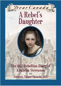 A Rebel's Daughter: The 1837 Rebellion Diary of Arabella Stevenson (Dear Canada #1) by Janet Lunn