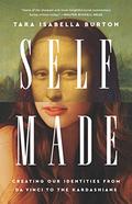 Self-Made: Creating Our Identities from Da Vinci to the Kardashians by Tara Isabella Burton