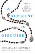 A Blessing in Disguise: Miracles of the Seven Sorrows Rosary by Immaculée Ilibagiza