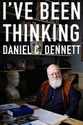 I've Been Thinking by Daniel C. Dennett
