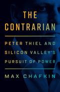 The Contrarian: Peter Thiel and Silicon Valley's Pursuit of Power by Max Chafkin