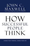 How Successful People Think: Change Your Thinking, Change Your Life (Successful People #1) by John C. Maxwell