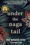 Under the Naga Tail: A True Story of Survival, Bravery, and Escape from the Cambodian Genocide by Mae Bunseng Taing, James Taing
